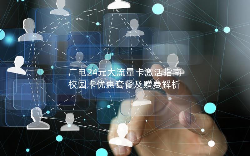 广电24元大流量卡激活指南  校园卡优惠套餐及赠费解析