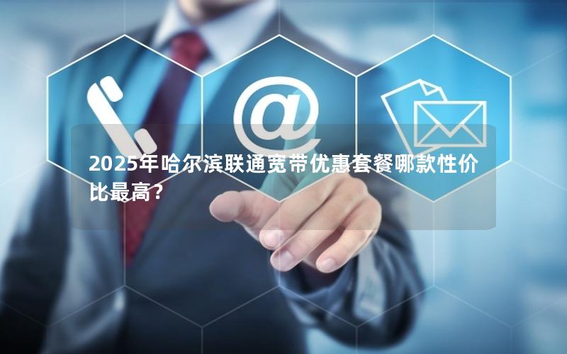 2025年哈尔滨联通宽带优惠套餐哪款性价比最高？