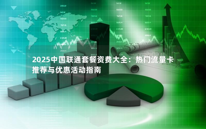 2025中国联通套餐资费大全：热门流量卡推荐与优惠活动指南