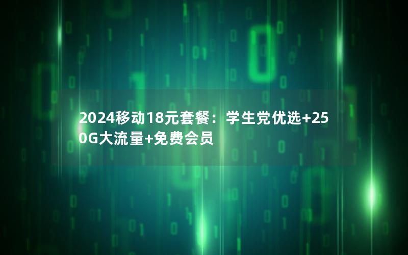 2024移动18元套餐：学生党优选+250G大流量+免费会员