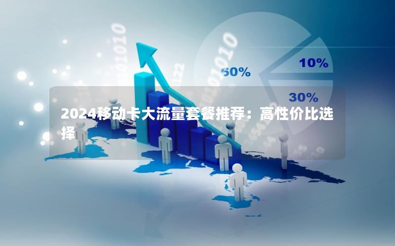 2024移动卡大流量套餐推荐：高性价比选择