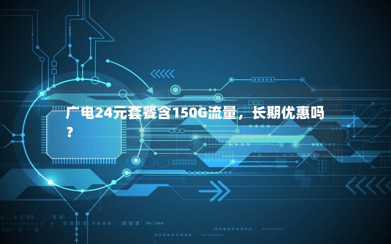 广电24元套餐含150G流量，长期优惠吗？