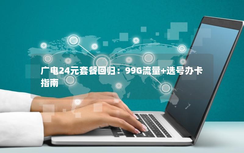 广电24元套餐回归：99G流量+选号办卡指南