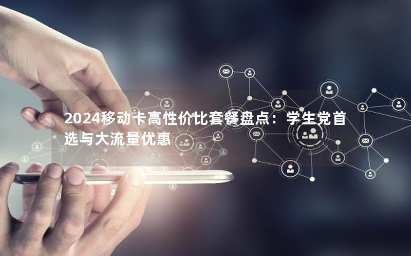 2024移动卡高性价比套餐盘点：学生党首选与大流量优惠