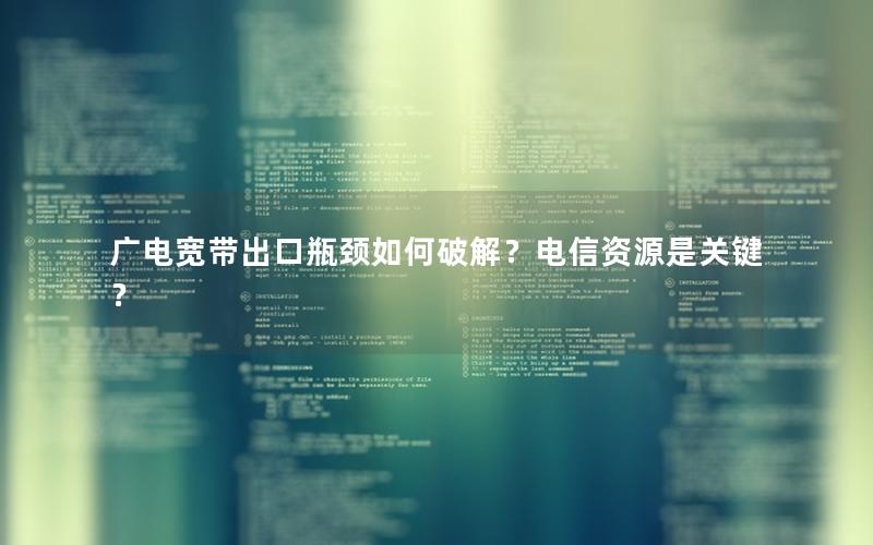 广电宽带出口瓶颈如何破解？电信资源是关键？