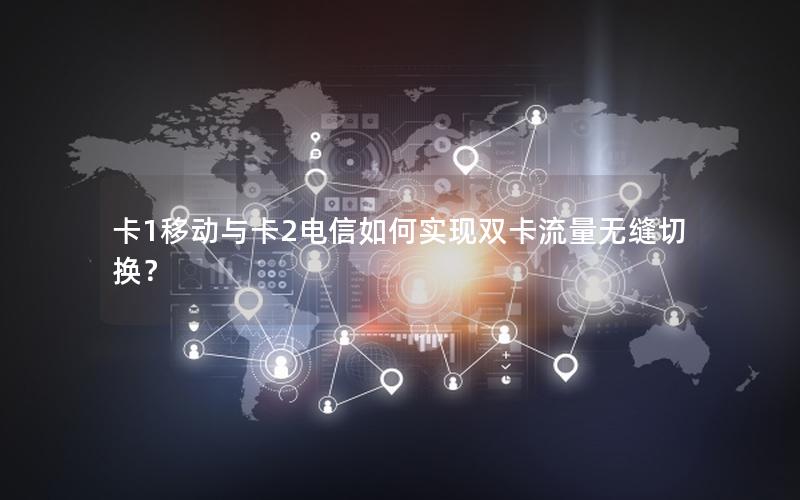 卡1移动与卡2电信如何实现双卡流量无缝切换？