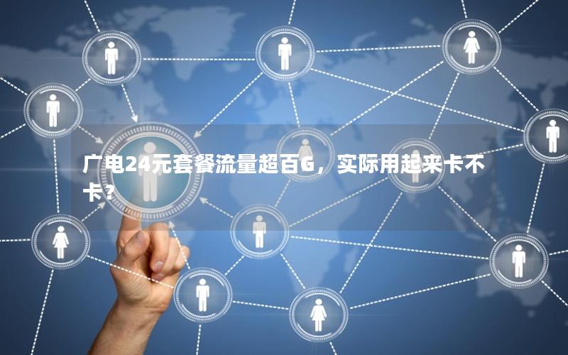广电24元套餐流量超百G，实际用起来卡不卡？