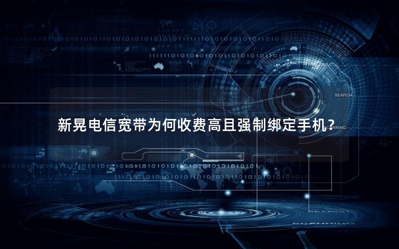 新晃电信宽带为何收费高且强制绑定手机？