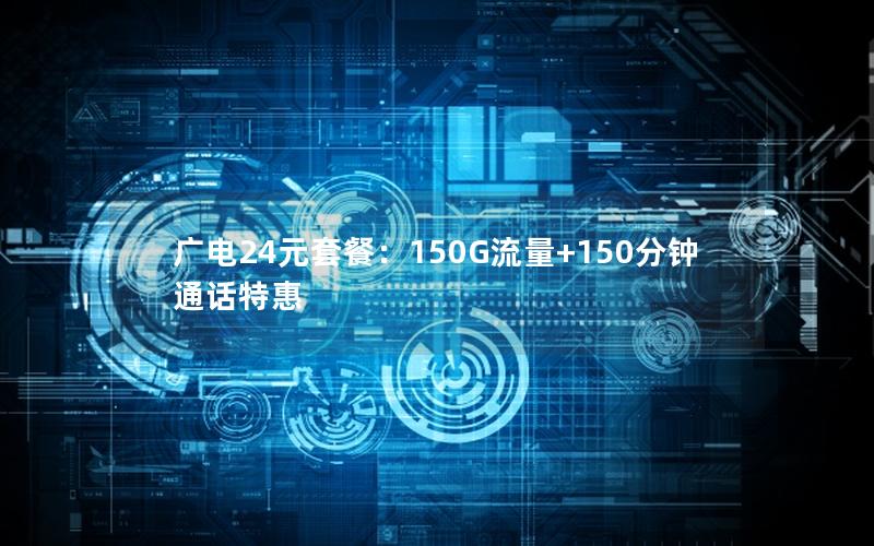 广电24元套餐：150G流量+150分钟通话特惠