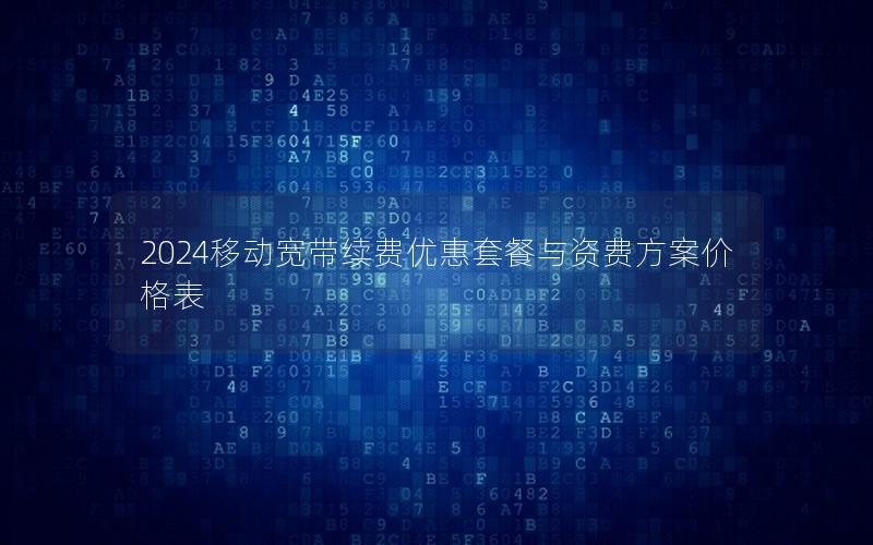 2024移动宽带续费优惠套餐与资费方案价格表