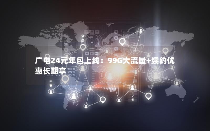 广电24元年包上线：99G大流量+续约优惠长期享
