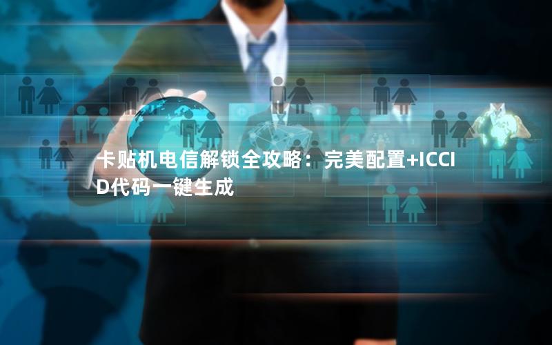 卡贴机电信解锁全攻略：完美配置+ICCID代码一键生成