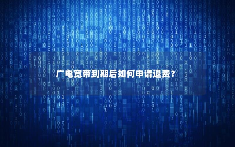 广电宽带到期后如何申请退费？