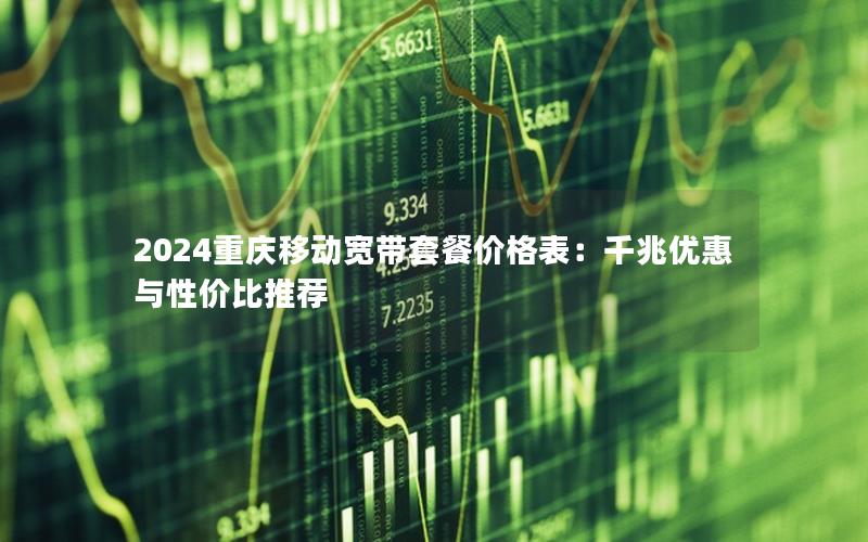 2024重庆移动宽带套餐价格表：千兆优惠与性价比推荐