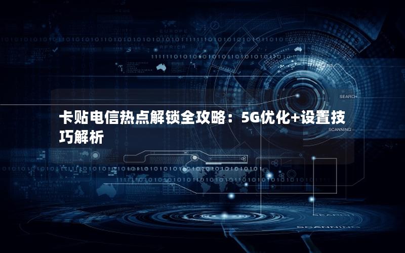 卡贴电信热点解锁全攻略：5G优化+设置技巧解析