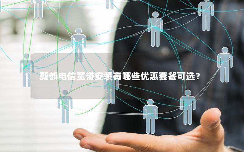 新都电信宽带安装有哪些优惠套餐可选？