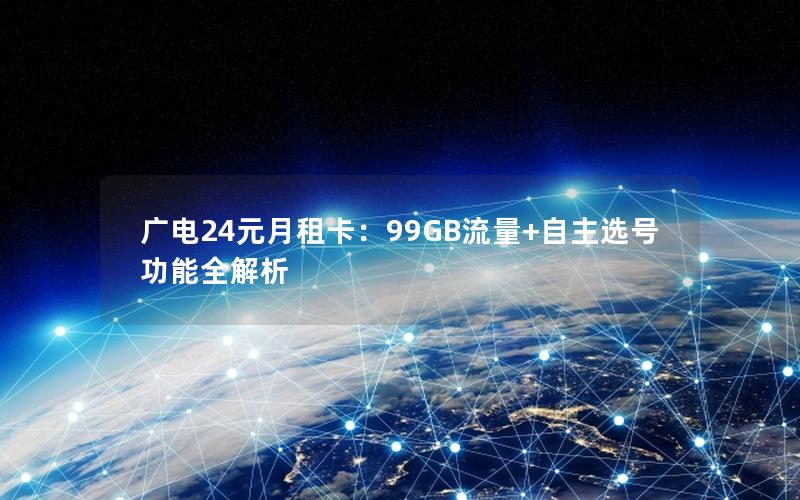 广电24元月租卡：99GB流量+自主选号功能全解析