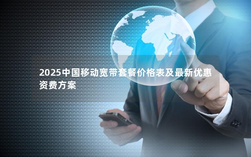 2025中国移动宽带套餐价格表及最新优惠资费方案
