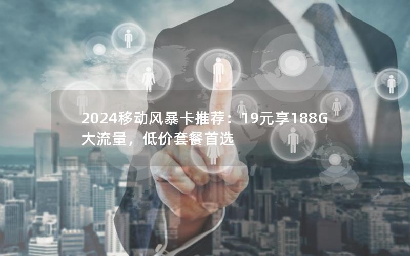 2024移动风暴卡推荐：19元享188G大流量，低价套餐首选