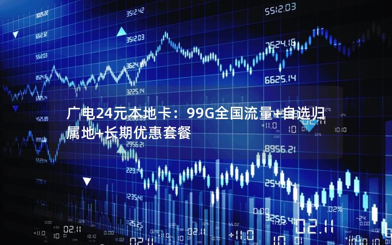 广电24元本地卡：99G全国流量+自选归属地+长期优惠套餐