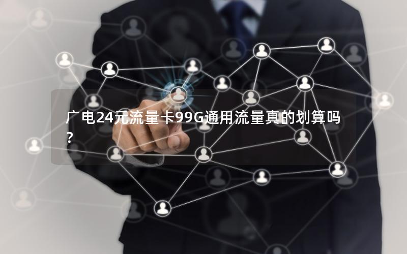 广电24元流量卡99G通用流量真的划算吗？