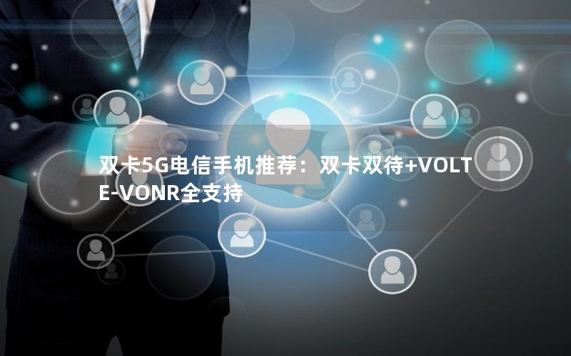 双卡5G电信手机推荐：双卡双待+VOLTE-VONR全支持