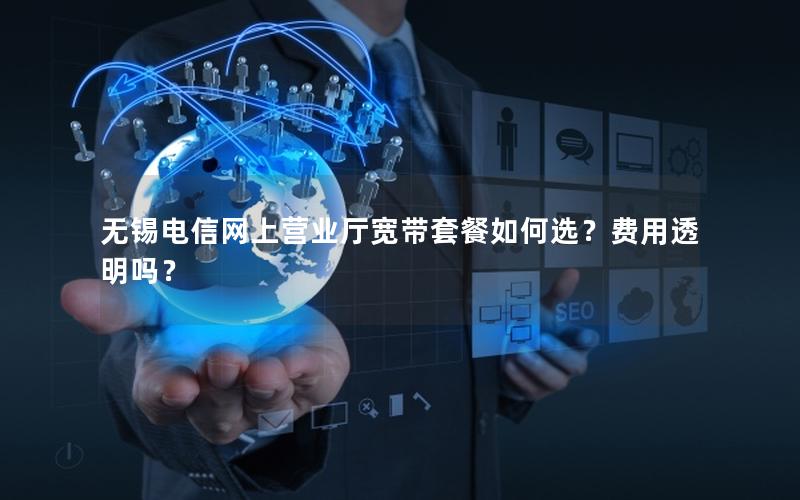 无锡电信网上营业厅宽带套餐如何选？费用透明吗？