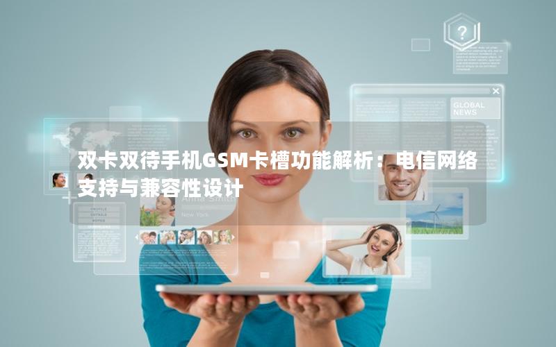双卡双待手机GSM卡槽功能解析：电信网络支持与兼容性设计