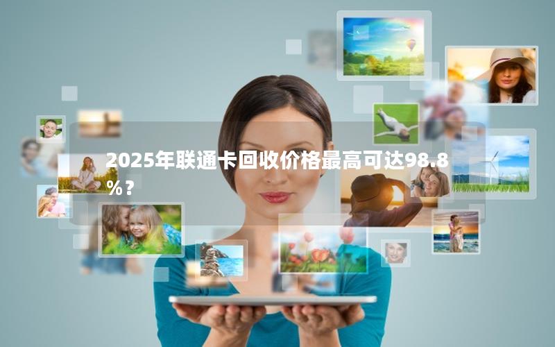 2025年联通卡回收价格最高可达98.8%？