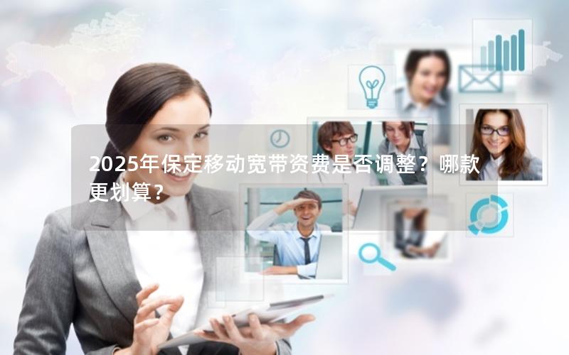 2025年保定移动宽带资费是否调整？哪款更划算？