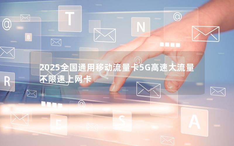 2025全国通用移动流量卡5G高速大流量不限速上网卡