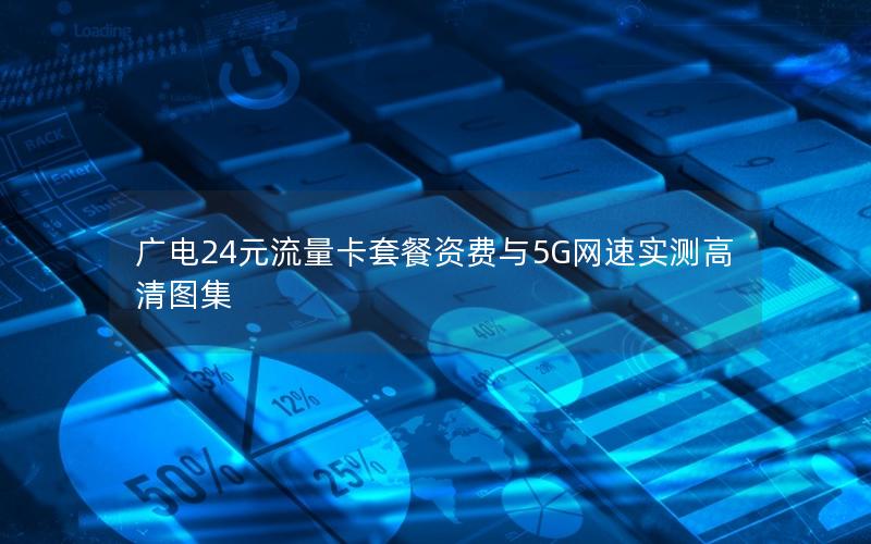 广电24元流量卡套餐资费与5G网速实测高清图集