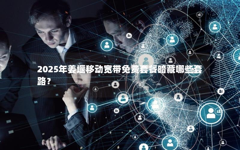 2025年姜堰移动宽带免费套餐暗藏哪些套路？