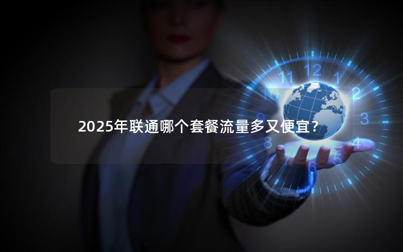 2025年联通哪个套餐流量多又便宜？