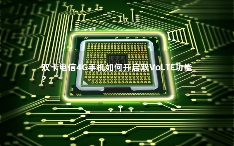 双卡电信4G手机如何开启双VoLTE功能？