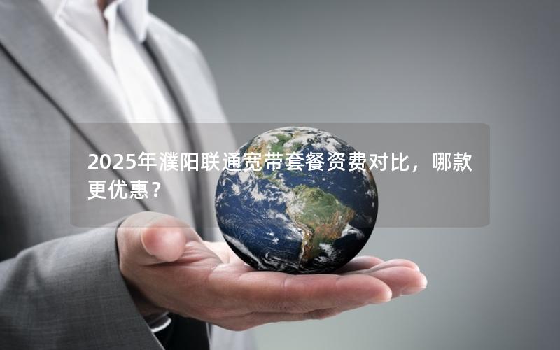 2025年濮阳联通宽带套餐资费对比，哪款更优惠？
