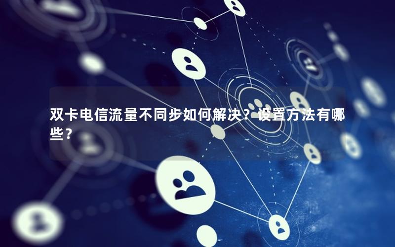 双卡电信流量不同步如何解决？设置方法有哪些？