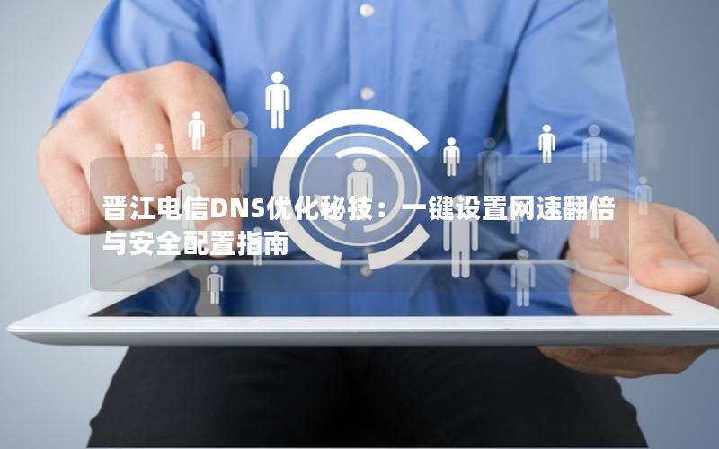 晋江电信DNS优化秘技：一键设置网速翻倍与安全配置指南