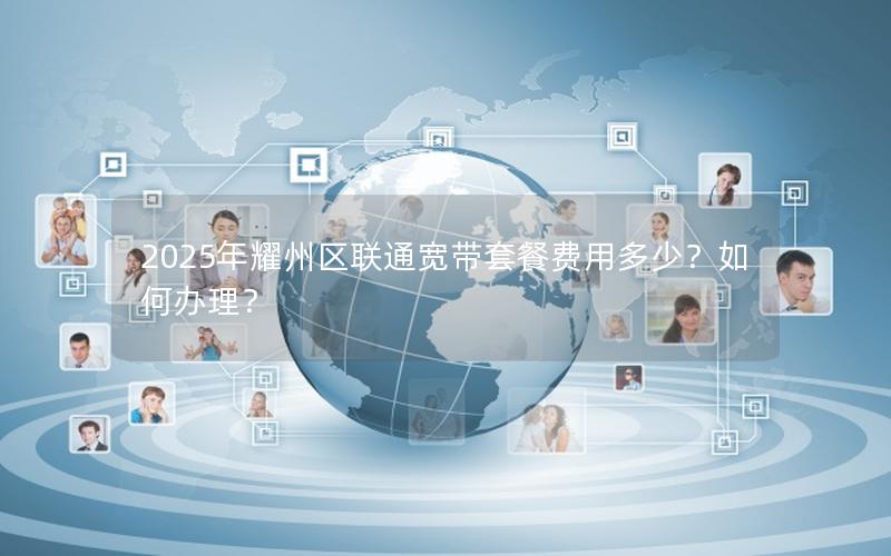 2025年耀州区联通宽带套餐费用多少？如何办理？