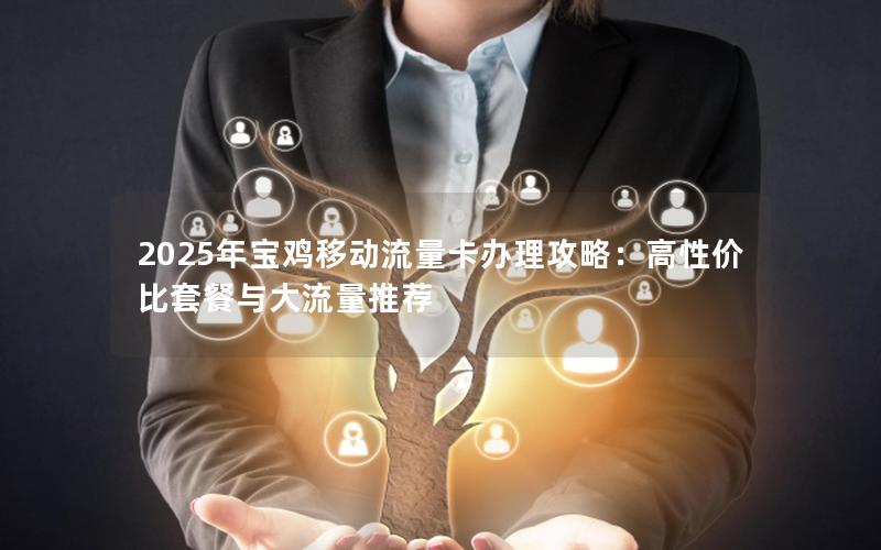 2025年宝鸡移动流量卡办理攻略：高性价比套餐与大流量推荐