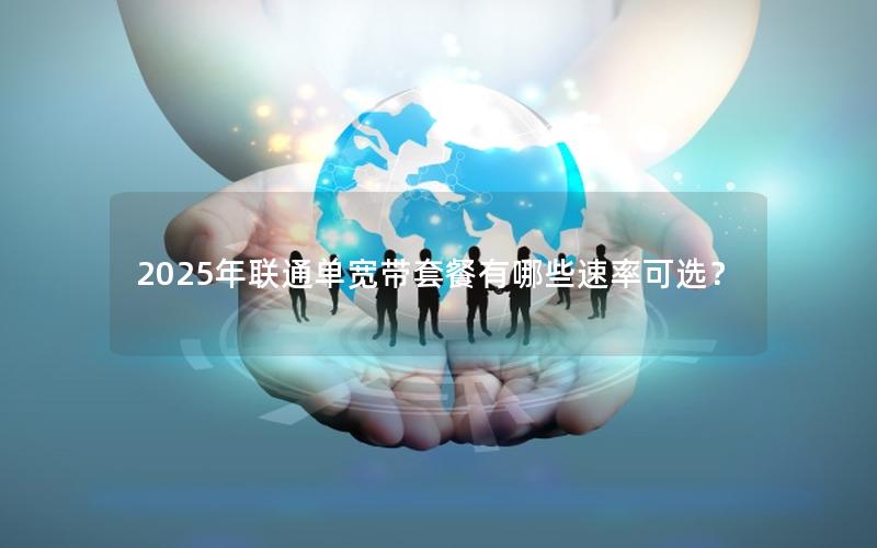 2025年联通单宽带套餐有哪些速率可选？