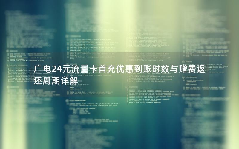 广电24元流量卡首充优惠到账时效与赠费返还周期详解