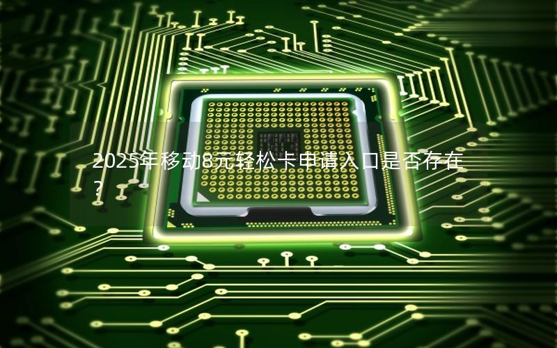 2025年移动8元轻松卡申请入口是否存在？