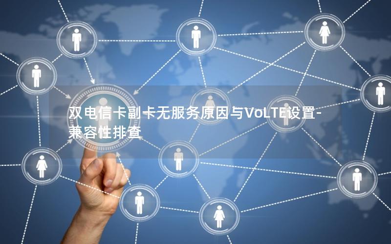 双电信卡副卡无服务原因与VoLTE设置-兼容性排查