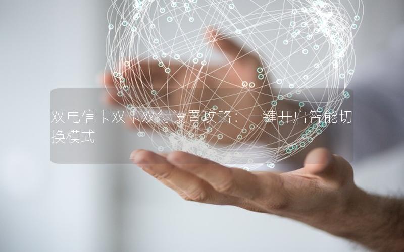 双电信卡双卡双待设置攻略：一键开启智能切换模式
