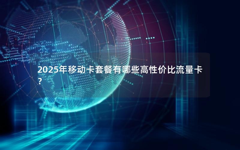 2025年移动卡套餐有哪些高性价比流量卡？