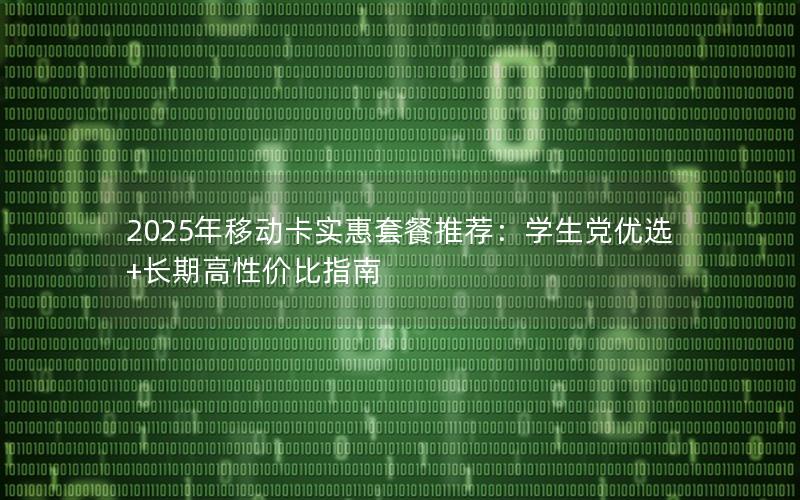 2025年移动卡实惠套餐推荐：学生党优选+长期高性价比指南
