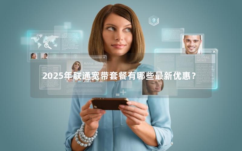 2025年联通宽带套餐有哪些最新优惠？