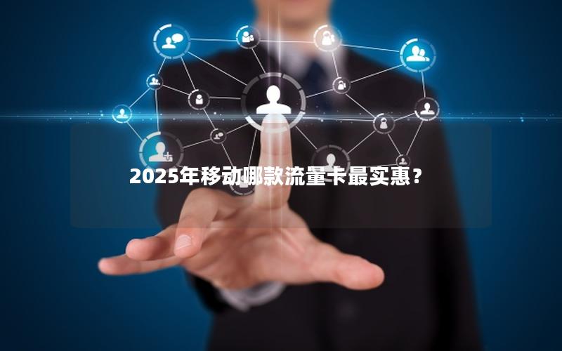 2025年移动哪款流量卡最实惠？