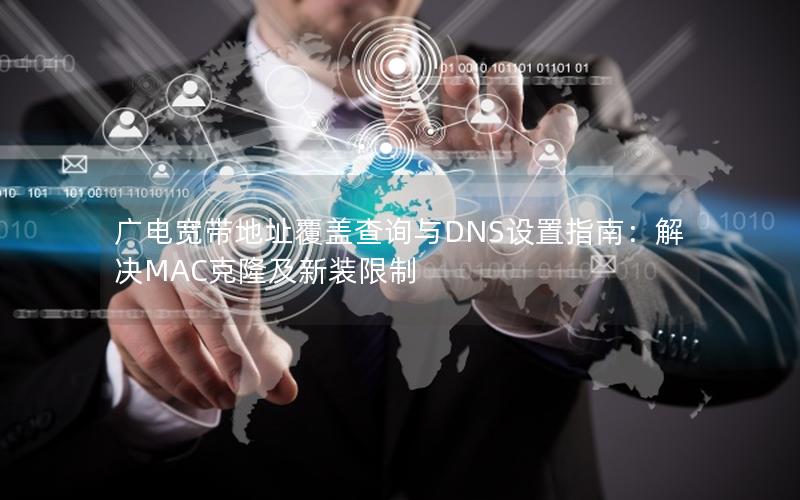 广电宽带地址覆盖查询与DNS设置指南：解决MAC克隆及新装限制